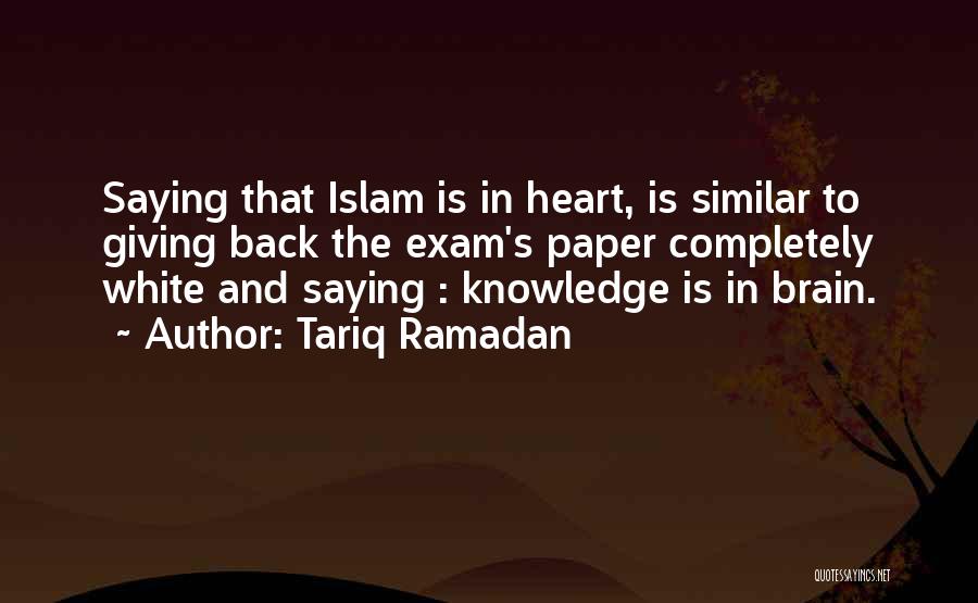 Tariq Ramadan Quotes: Saying That Islam Is In Heart, Is Similar To Giving Back The Exam's Paper Completely White And Saying : Knowledge