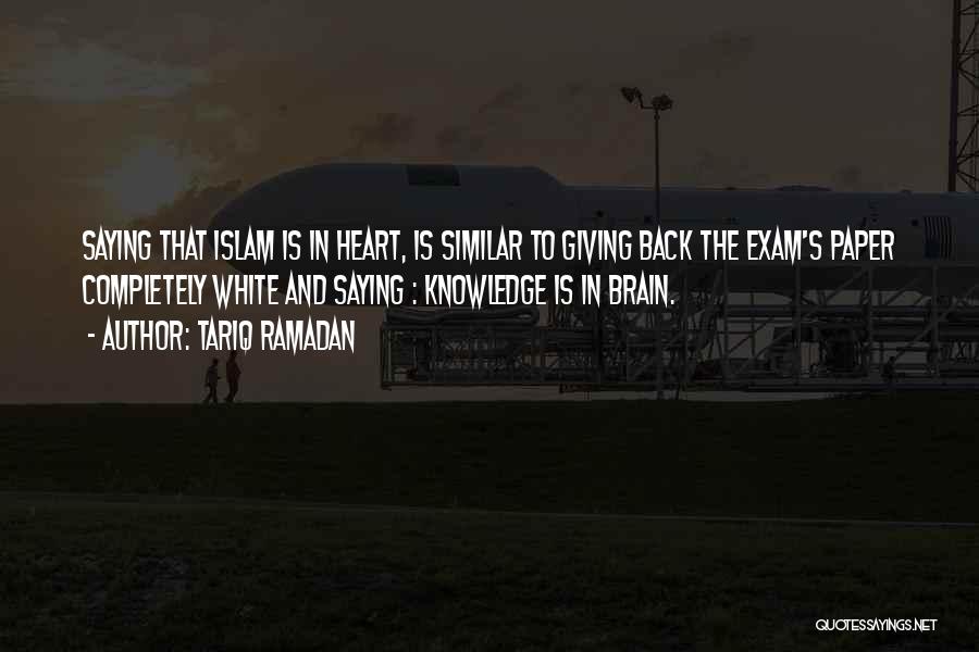 Tariq Ramadan Quotes: Saying That Islam Is In Heart, Is Similar To Giving Back The Exam's Paper Completely White And Saying : Knowledge