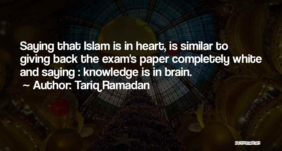 Tariq Ramadan Quotes: Saying That Islam Is In Heart, Is Similar To Giving Back The Exam's Paper Completely White And Saying : Knowledge