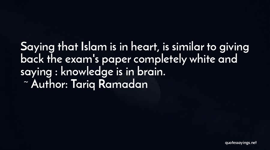 Tariq Ramadan Quotes: Saying That Islam Is In Heart, Is Similar To Giving Back The Exam's Paper Completely White And Saying : Knowledge