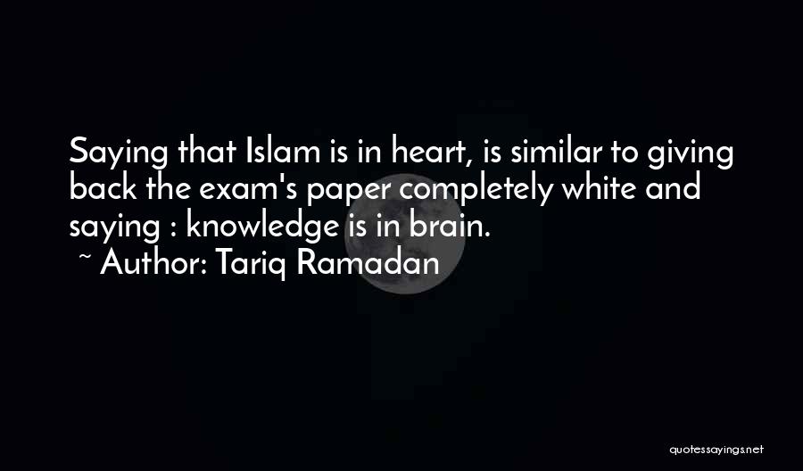 Tariq Ramadan Quotes: Saying That Islam Is In Heart, Is Similar To Giving Back The Exam's Paper Completely White And Saying : Knowledge