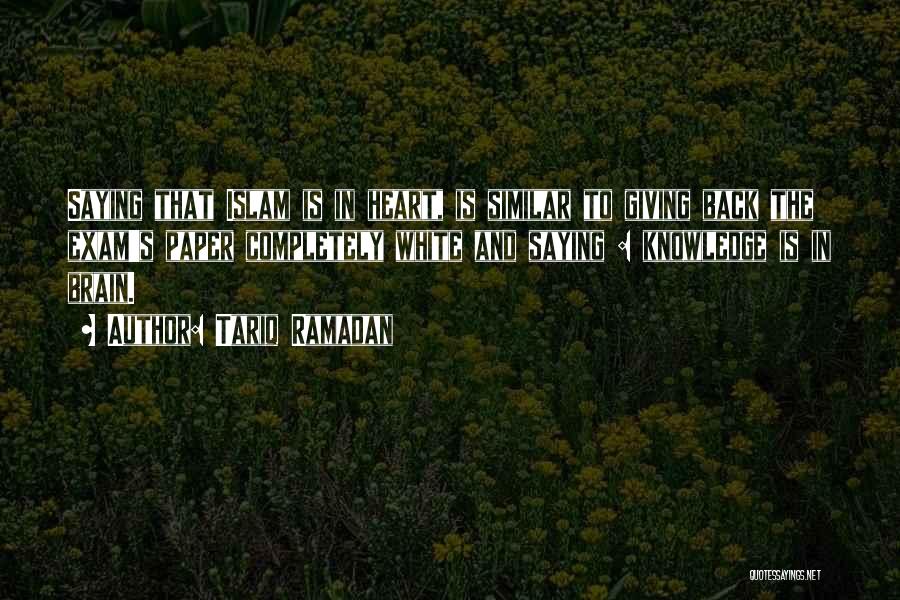 Tariq Ramadan Quotes: Saying That Islam Is In Heart, Is Similar To Giving Back The Exam's Paper Completely White And Saying : Knowledge