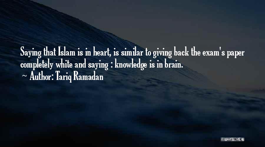 Tariq Ramadan Quotes: Saying That Islam Is In Heart, Is Similar To Giving Back The Exam's Paper Completely White And Saying : Knowledge