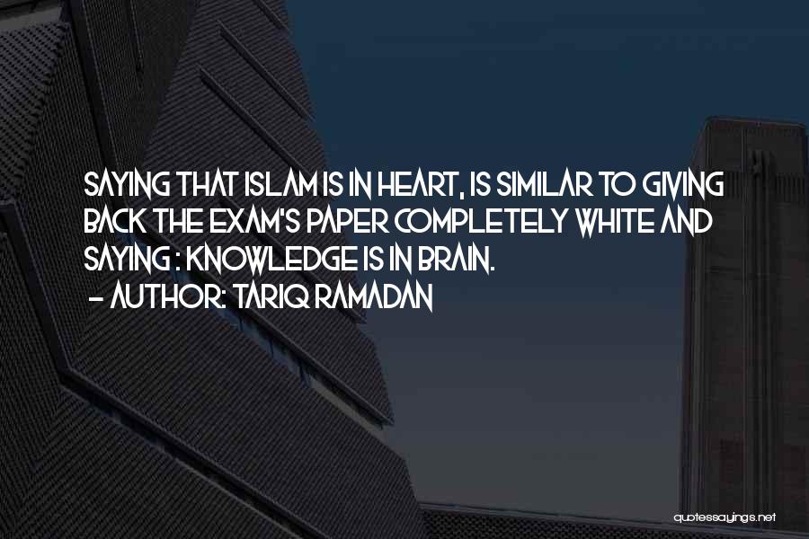 Tariq Ramadan Quotes: Saying That Islam Is In Heart, Is Similar To Giving Back The Exam's Paper Completely White And Saying : Knowledge