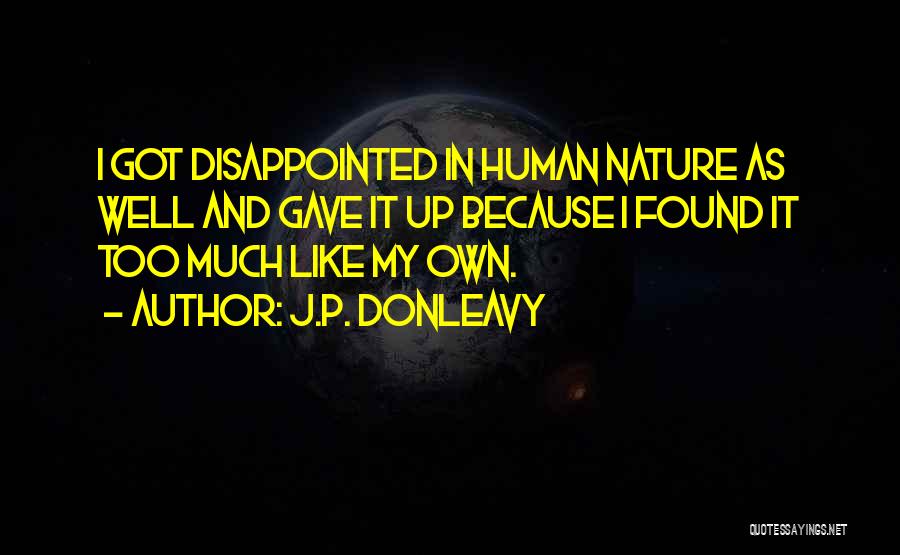 J.P. Donleavy Quotes: I Got Disappointed In Human Nature As Well And Gave It Up Because I Found It Too Much Like My