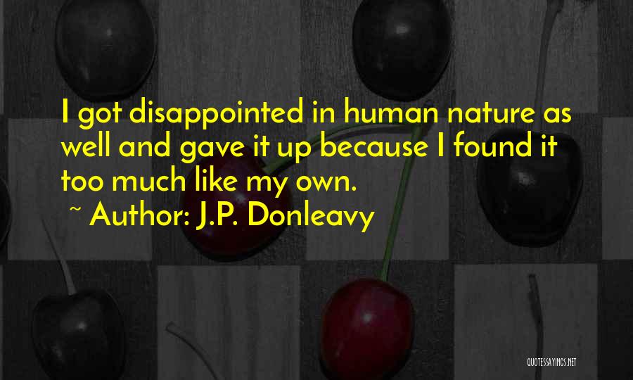 J.P. Donleavy Quotes: I Got Disappointed In Human Nature As Well And Gave It Up Because I Found It Too Much Like My