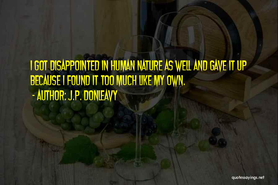 J.P. Donleavy Quotes: I Got Disappointed In Human Nature As Well And Gave It Up Because I Found It Too Much Like My