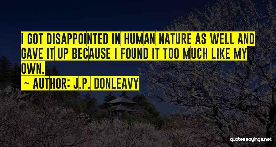 J.P. Donleavy Quotes: I Got Disappointed In Human Nature As Well And Gave It Up Because I Found It Too Much Like My