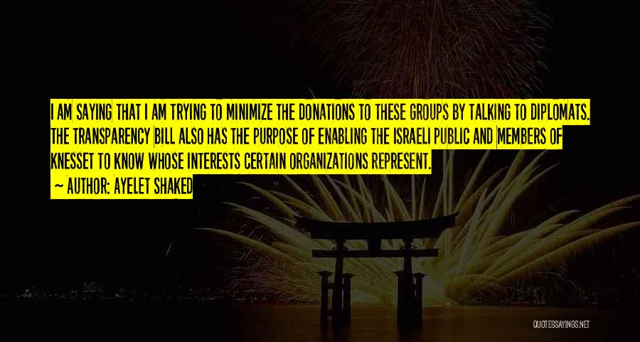 Ayelet Shaked Quotes: I Am Saying That I Am Trying To Minimize The Donations To These Groups By Talking To Diplomats. The Transparency