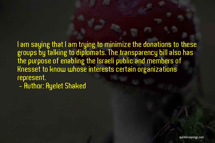 Ayelet Shaked Quotes: I Am Saying That I Am Trying To Minimize The Donations To These Groups By Talking To Diplomats. The Transparency