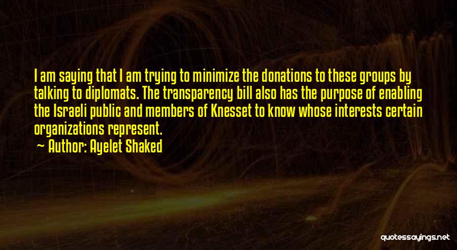 Ayelet Shaked Quotes: I Am Saying That I Am Trying To Minimize The Donations To These Groups By Talking To Diplomats. The Transparency