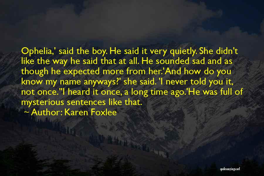 Karen Foxlee Quotes: Ophelia,' Said The Boy. He Said It Very Quietly. She Didn't Like The Way He Said That At All. He