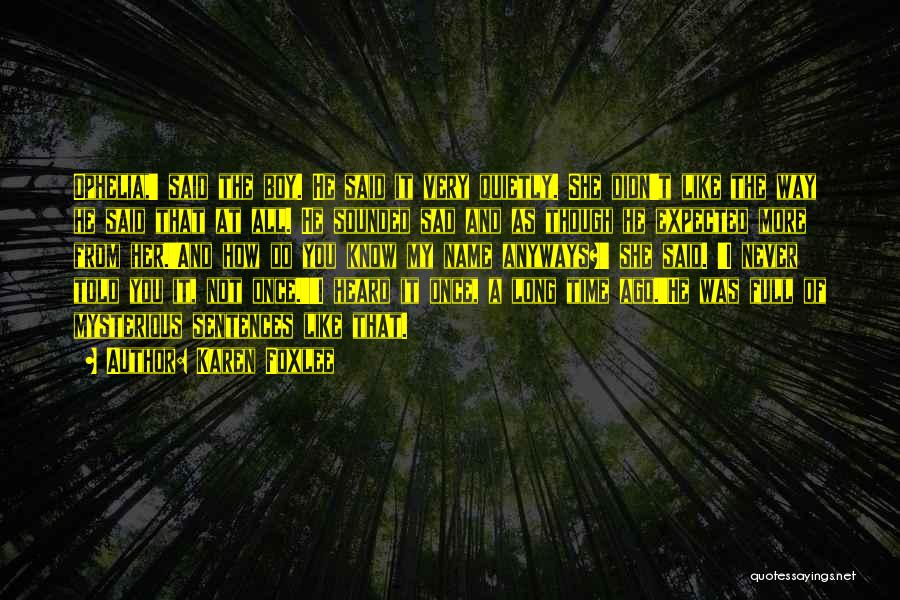 Karen Foxlee Quotes: Ophelia,' Said The Boy. He Said It Very Quietly. She Didn't Like The Way He Said That At All. He