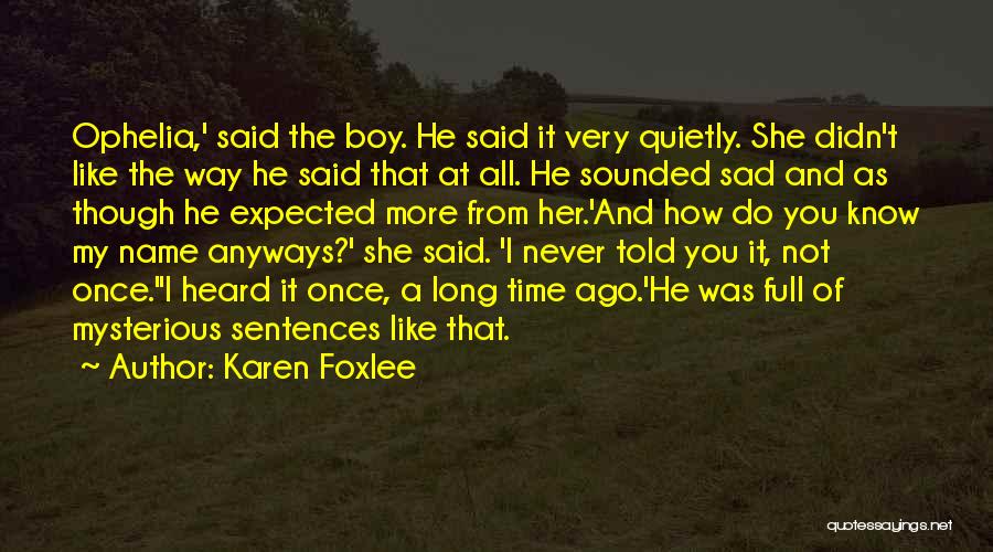 Karen Foxlee Quotes: Ophelia,' Said The Boy. He Said It Very Quietly. She Didn't Like The Way He Said That At All. He