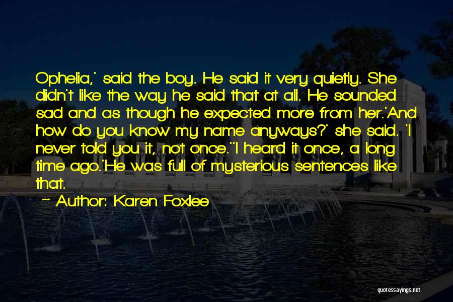 Karen Foxlee Quotes: Ophelia,' Said The Boy. He Said It Very Quietly. She Didn't Like The Way He Said That At All. He