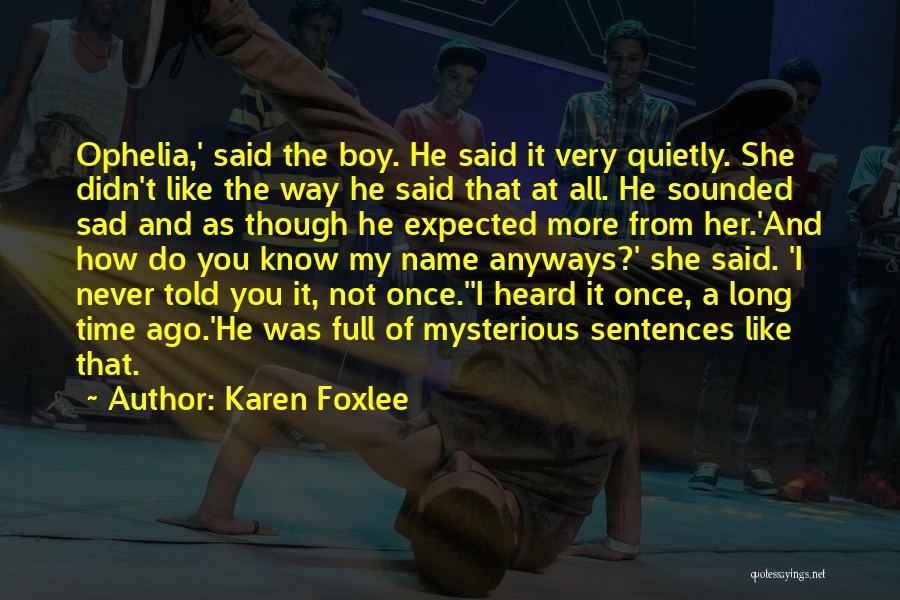 Karen Foxlee Quotes: Ophelia,' Said The Boy. He Said It Very Quietly. She Didn't Like The Way He Said That At All. He