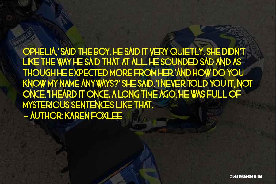 Karen Foxlee Quotes: Ophelia,' Said The Boy. He Said It Very Quietly. She Didn't Like The Way He Said That At All. He