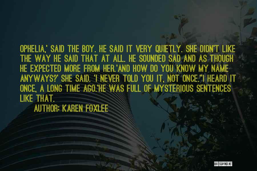 Karen Foxlee Quotes: Ophelia,' Said The Boy. He Said It Very Quietly. She Didn't Like The Way He Said That At All. He