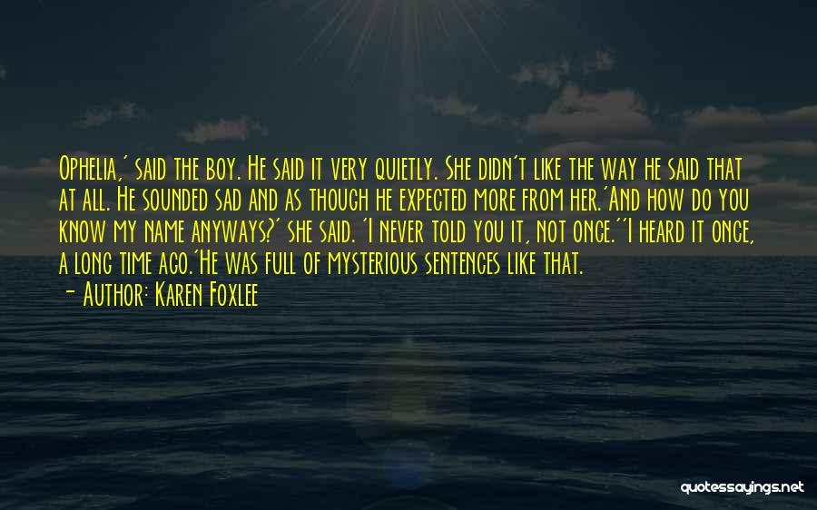 Karen Foxlee Quotes: Ophelia,' Said The Boy. He Said It Very Quietly. She Didn't Like The Way He Said That At All. He