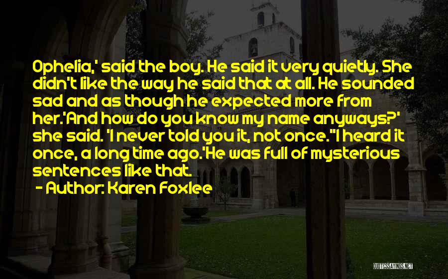 Karen Foxlee Quotes: Ophelia,' Said The Boy. He Said It Very Quietly. She Didn't Like The Way He Said That At All. He