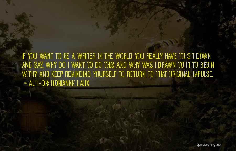 Dorianne Laux Quotes: If You Want To Be A Writer In The World You Really Have To Sit Down And Say, Why Do