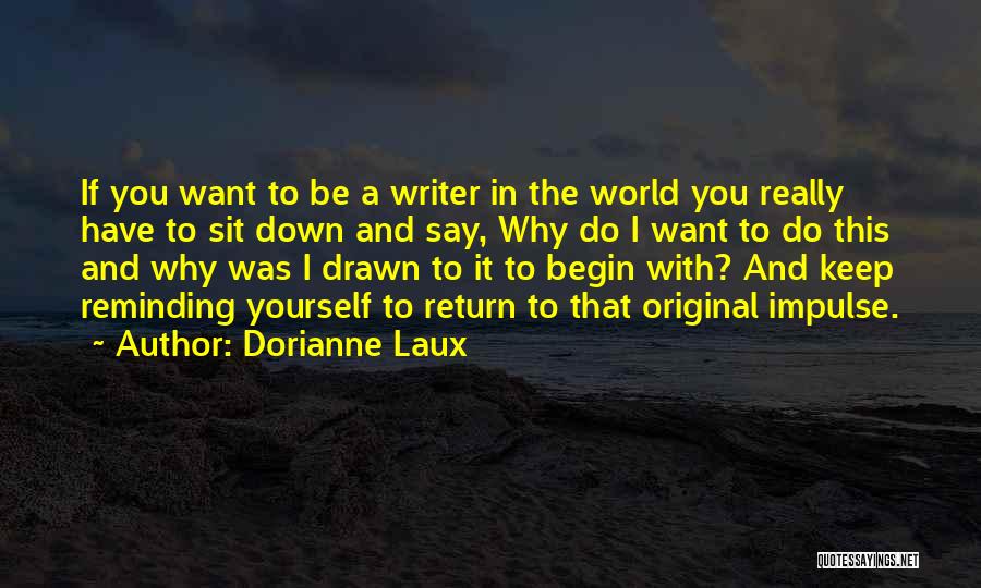 Dorianne Laux Quotes: If You Want To Be A Writer In The World You Really Have To Sit Down And Say, Why Do