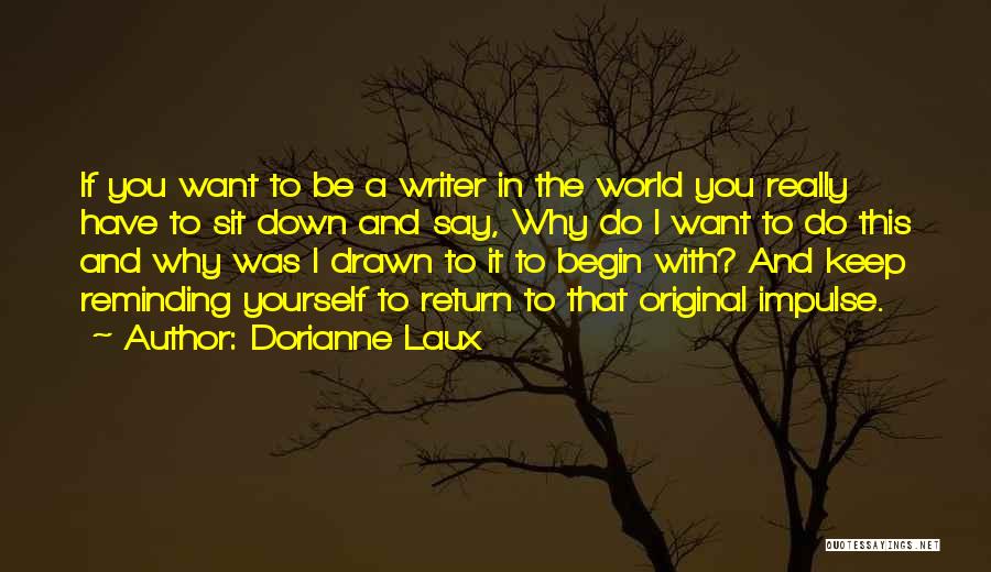 Dorianne Laux Quotes: If You Want To Be A Writer In The World You Really Have To Sit Down And Say, Why Do