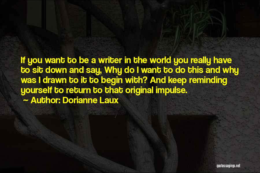 Dorianne Laux Quotes: If You Want To Be A Writer In The World You Really Have To Sit Down And Say, Why Do