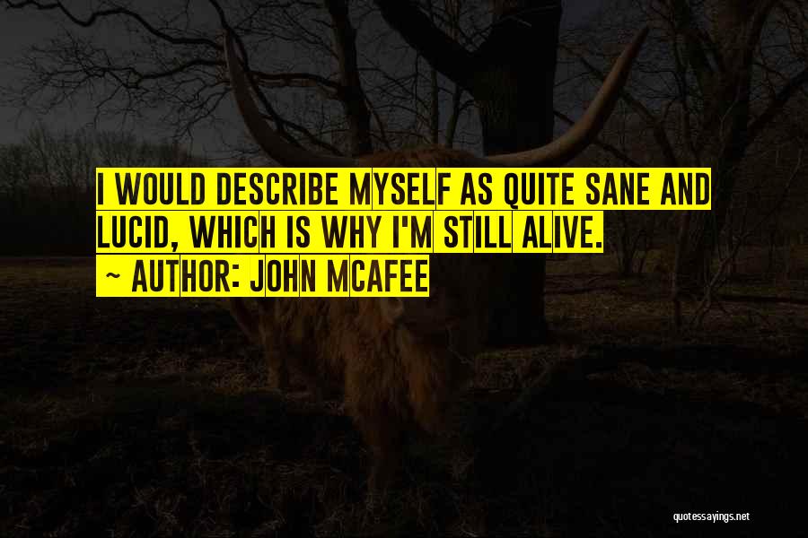 John McAfee Quotes: I Would Describe Myself As Quite Sane And Lucid, Which Is Why I'm Still Alive.