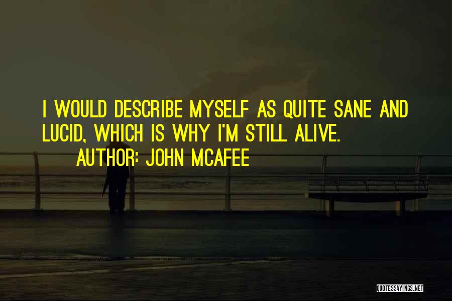 John McAfee Quotes: I Would Describe Myself As Quite Sane And Lucid, Which Is Why I'm Still Alive.