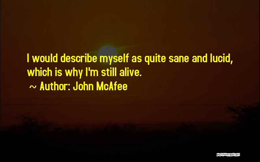 John McAfee Quotes: I Would Describe Myself As Quite Sane And Lucid, Which Is Why I'm Still Alive.