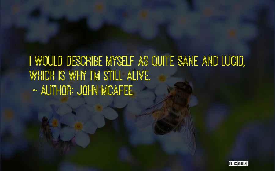 John McAfee Quotes: I Would Describe Myself As Quite Sane And Lucid, Which Is Why I'm Still Alive.