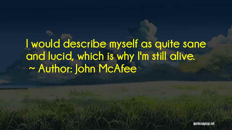 John McAfee Quotes: I Would Describe Myself As Quite Sane And Lucid, Which Is Why I'm Still Alive.