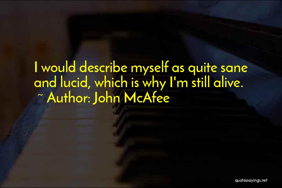 John McAfee Quotes: I Would Describe Myself As Quite Sane And Lucid, Which Is Why I'm Still Alive.