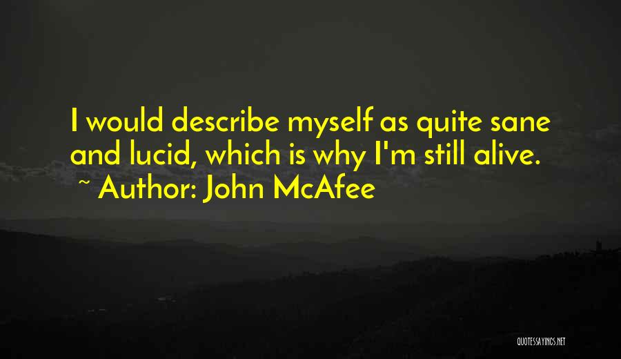 John McAfee Quotes: I Would Describe Myself As Quite Sane And Lucid, Which Is Why I'm Still Alive.