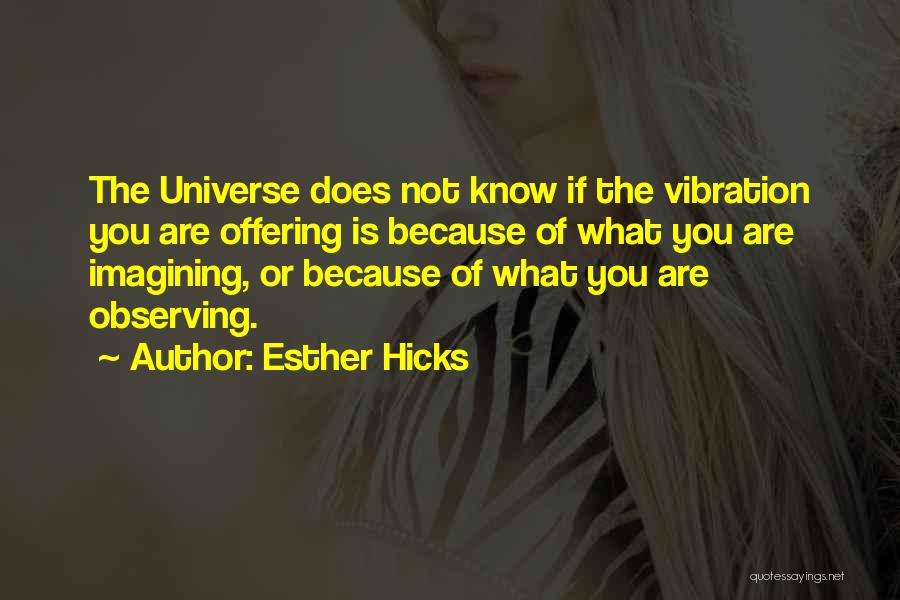 Esther Hicks Quotes: The Universe Does Not Know If The Vibration You Are Offering Is Because Of What You Are Imagining, Or Because