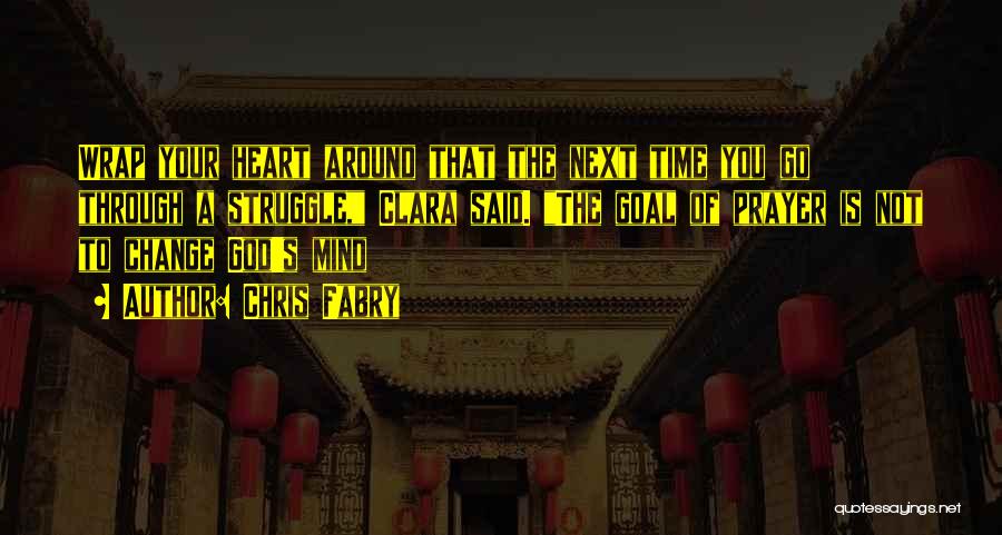 Chris Fabry Quotes: Wrap Your Heart Around That The Next Time You Go Through A Struggle, Clara Said. The Goal Of Prayer Is