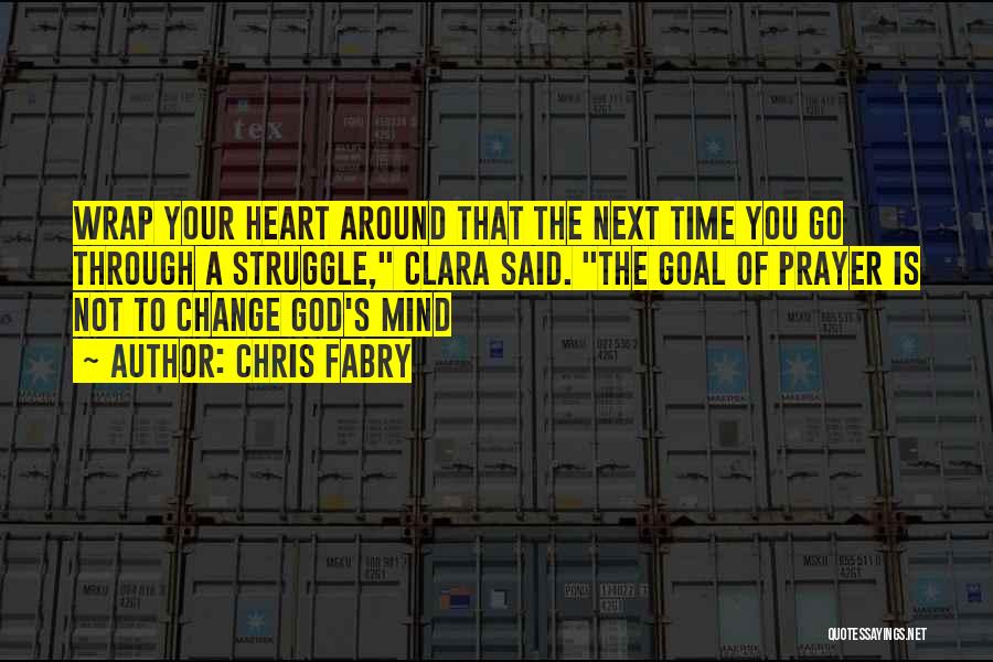 Chris Fabry Quotes: Wrap Your Heart Around That The Next Time You Go Through A Struggle, Clara Said. The Goal Of Prayer Is