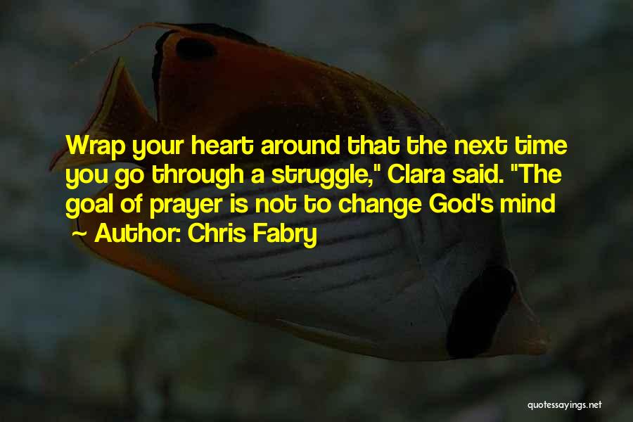 Chris Fabry Quotes: Wrap Your Heart Around That The Next Time You Go Through A Struggle, Clara Said. The Goal Of Prayer Is