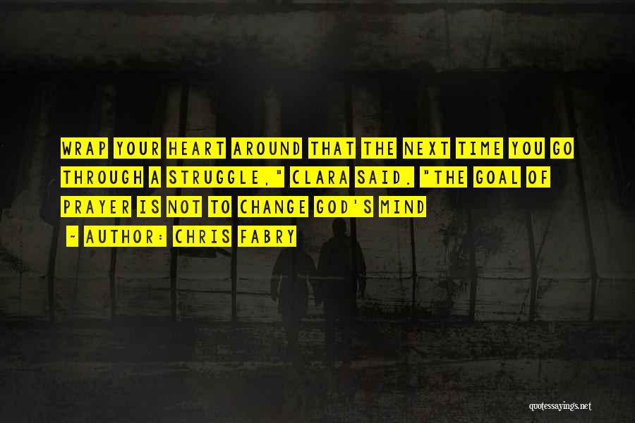 Chris Fabry Quotes: Wrap Your Heart Around That The Next Time You Go Through A Struggle, Clara Said. The Goal Of Prayer Is