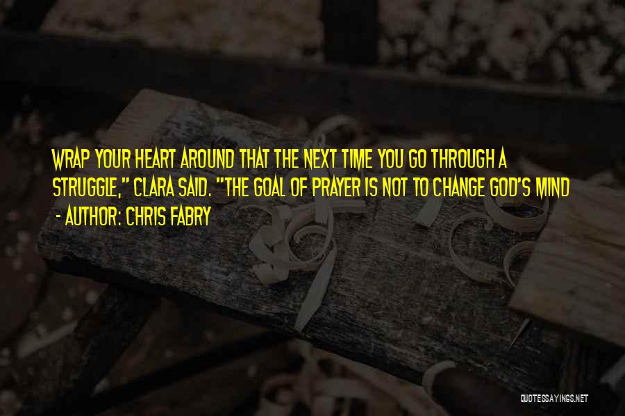 Chris Fabry Quotes: Wrap Your Heart Around That The Next Time You Go Through A Struggle, Clara Said. The Goal Of Prayer Is