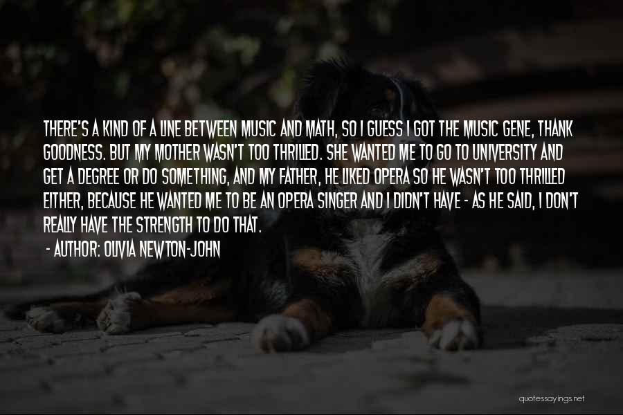 Olivia Newton-John Quotes: There's A Kind Of A Line Between Music And Math, So I Guess I Got The Music Gene, Thank Goodness.