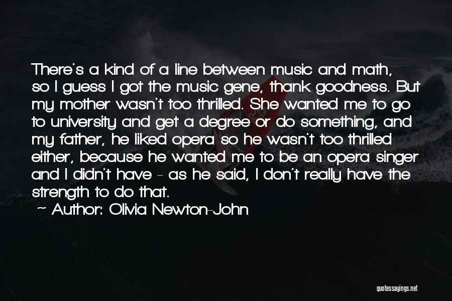 Olivia Newton-John Quotes: There's A Kind Of A Line Between Music And Math, So I Guess I Got The Music Gene, Thank Goodness.