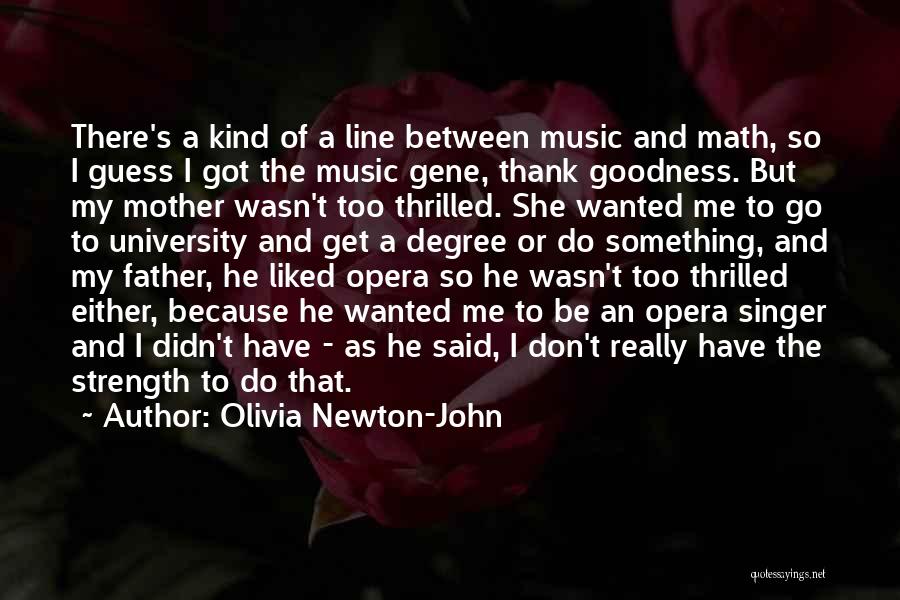 Olivia Newton-John Quotes: There's A Kind Of A Line Between Music And Math, So I Guess I Got The Music Gene, Thank Goodness.