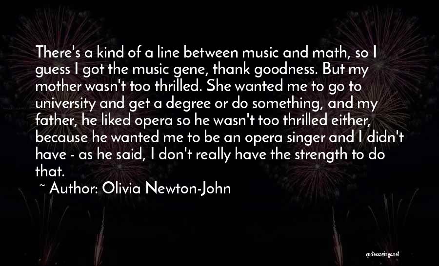 Olivia Newton-John Quotes: There's A Kind Of A Line Between Music And Math, So I Guess I Got The Music Gene, Thank Goodness.