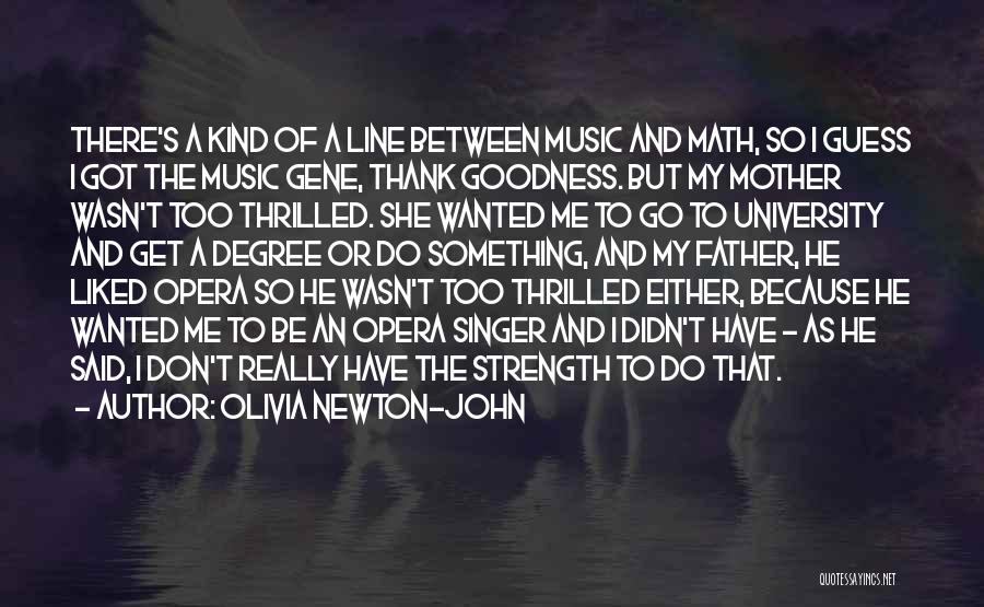 Olivia Newton-John Quotes: There's A Kind Of A Line Between Music And Math, So I Guess I Got The Music Gene, Thank Goodness.