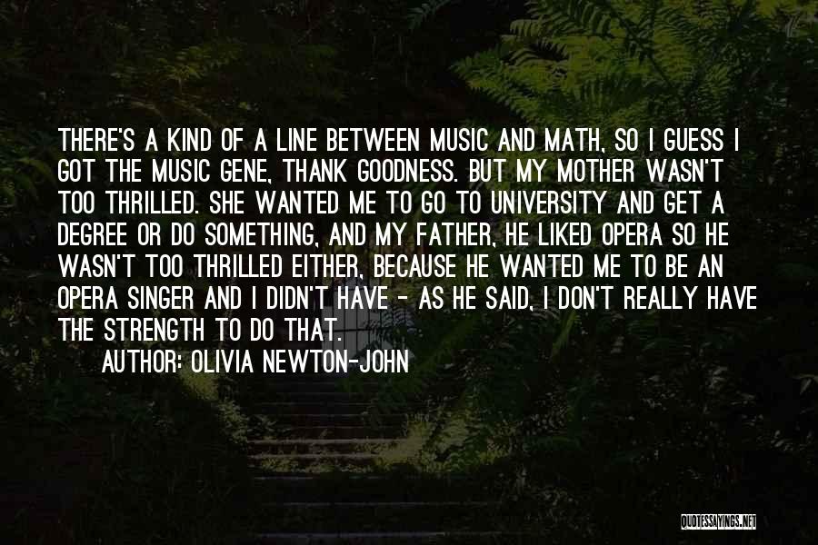 Olivia Newton-John Quotes: There's A Kind Of A Line Between Music And Math, So I Guess I Got The Music Gene, Thank Goodness.