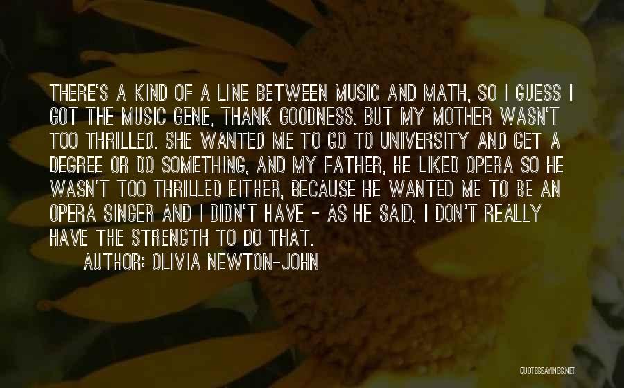 Olivia Newton-John Quotes: There's A Kind Of A Line Between Music And Math, So I Guess I Got The Music Gene, Thank Goodness.
