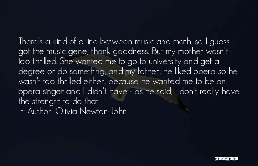 Olivia Newton-John Quotes: There's A Kind Of A Line Between Music And Math, So I Guess I Got The Music Gene, Thank Goodness.