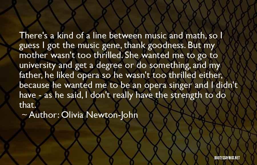 Olivia Newton-John Quotes: There's A Kind Of A Line Between Music And Math, So I Guess I Got The Music Gene, Thank Goodness.